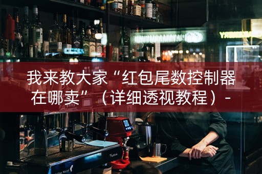 我来教大家“红包尾数控制器在哪卖”（详细透视教程）-哔哩哔哩