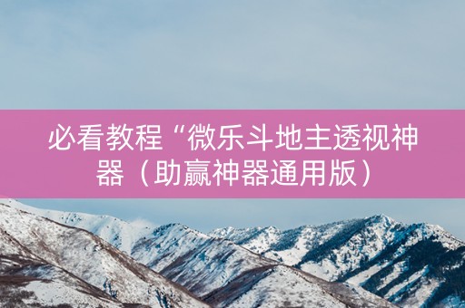 必看教程“微乐斗地主透视神器（助赢神器通用版）