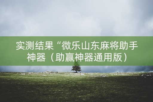 实测结果“微乐山东麻将助手神器（助赢神器通用版）