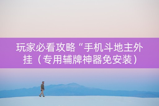 玩家必看攻略“手机斗地主外挂（专用辅牌神器免安装）