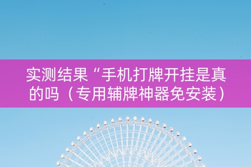 实测结果“手机打牌开挂是真的吗（专用辅牌神器免安装）