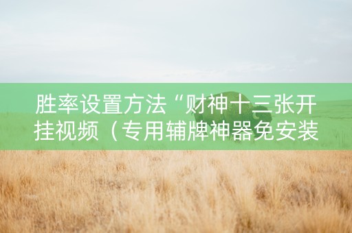 胜率设置方法“财神十三张开挂视频（专用辅牌神器免安装）
