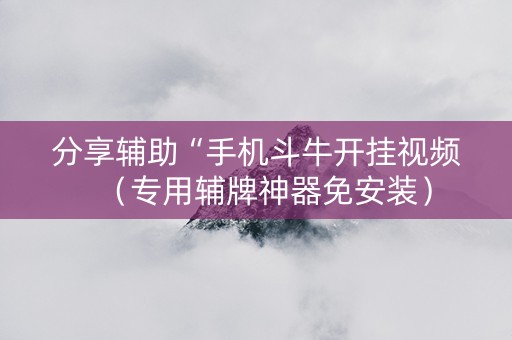 分享辅助“手机斗牛开挂视频（专用辅牌神器免安装）