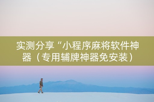 实测分享“小程序麻将软件神器（专用辅牌神器免安装）