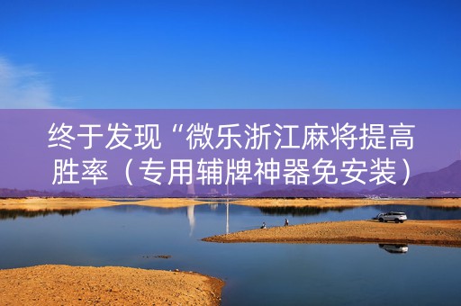 终于发现“微乐浙江麻将提高胜率（专用辅牌神器免安装）