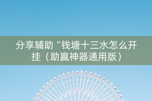 分享辅助“钱塘十三水怎么开挂（助赢神器通用版）