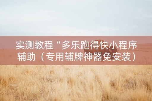 实测教程“多乐跑得快小程序辅助（专用辅牌神器免安装）