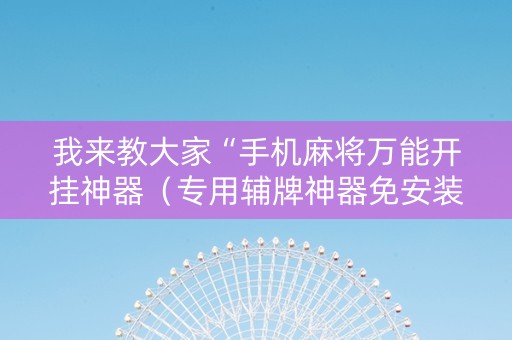 我来教大家“手机麻将万能开挂神器（专用辅牌神器免安装）