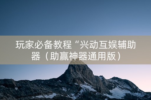 玩家必备教程“兴动互娱辅助器（助赢神器通用版）