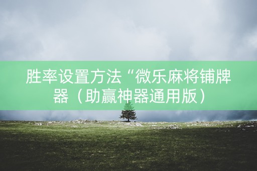 胜率设置方法“微乐麻将铺牌器（助赢神器通用版）
