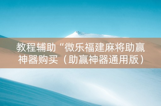 教程辅助“微乐福建麻将助赢神器购买（助赢神器通用版）