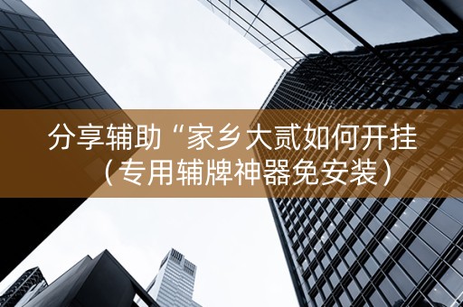 分享辅助“家乡大贰如何开挂（专用辅牌神器免安装）