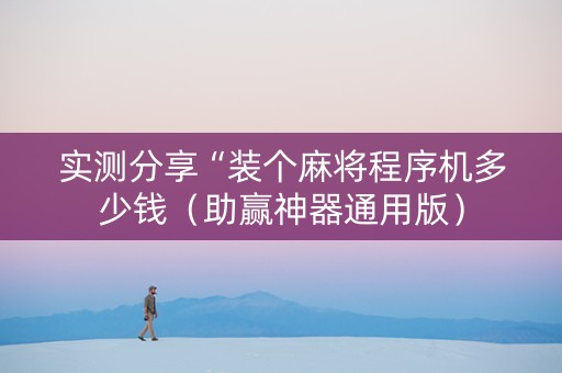 实测分享“装个麻将程序机多少钱（助赢神器通用版）