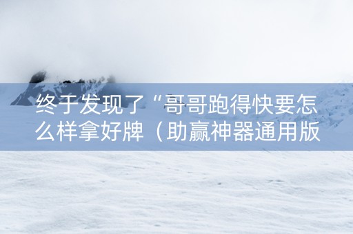 终于发现了“哥哥跑得快要怎么样拿好牌（助赢神器通用版）