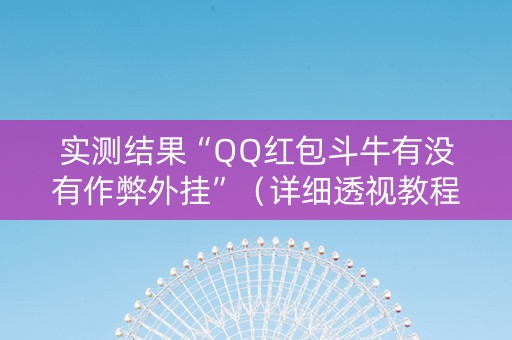 实测结果“QQ红包斗牛有没有作弊外挂”（详细透视教程）-哔哩哔哩