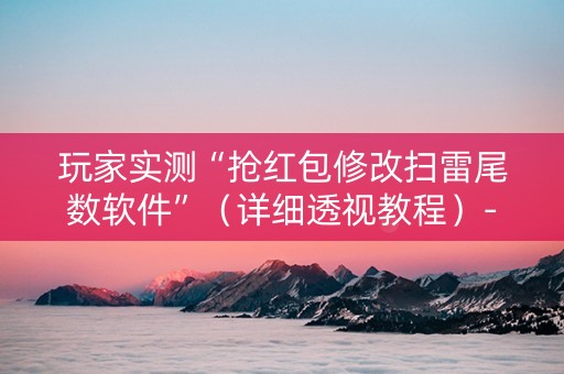 玩家实测“抢红包修改扫雷尾数软件”（详细透视教程）-哔哩哔哩