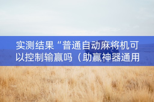 实测结果“普通自动麻将机可以控制输赢吗（助赢神器通用版）