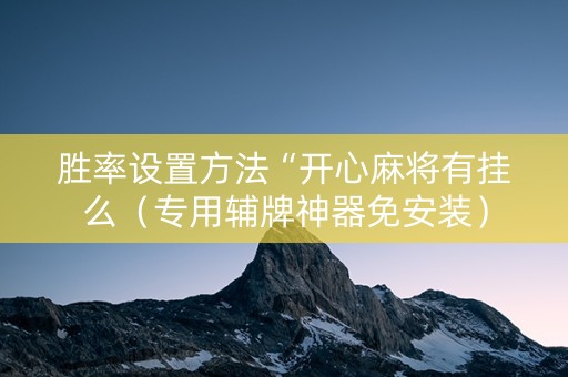 胜率设置方法“开心麻将有挂么（专用辅牌神器免安装）