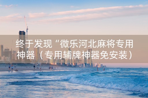 终于发现“微乐河北麻将专用神器（专用辅牌神器免安装）