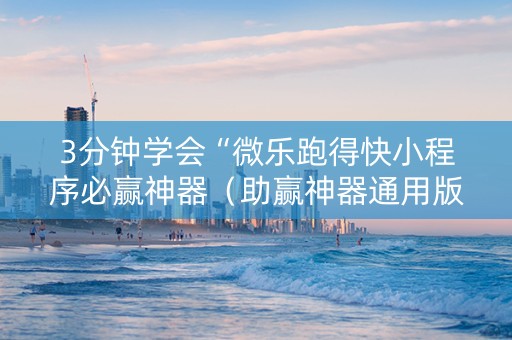 3分钟学会“微乐跑得快小程序必赢神器（助赢神器通用版）