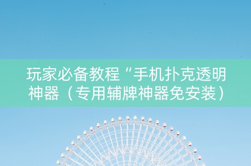 玩家必备教程“手机扑克透明神器（专用辅牌神器免安装）