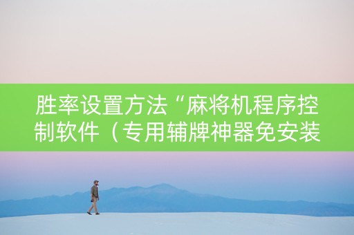 胜率设置方法“麻将机程序控制软件（专用辅牌神器免安装）