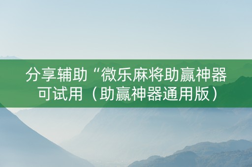 分享辅助“微乐麻将助赢神器可试用（助赢神器通用版）
