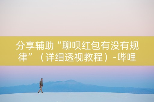 分享辅助“聊呗红包有没有规律”（详细透视教程）-哔哩哔哩