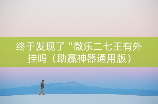 终于发现了“微乐二七王有外挂吗（助赢神器通用版）