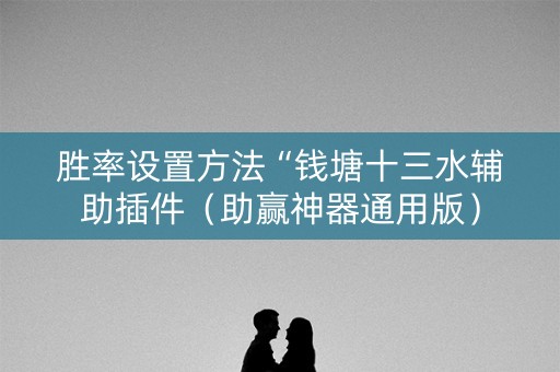 胜率设置方法“钱塘十三水辅助插件（助赢神器通用版）