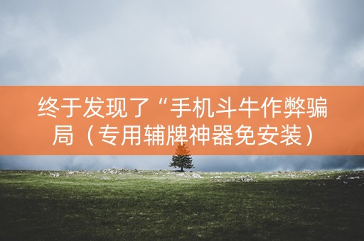 终于发现了“手机斗牛作弊骗局（专用辅牌神器免安装）