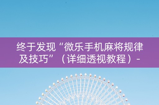 终于发现“微乐手机麻将规律及技巧”（详细透视教程）-哔哩哔哩