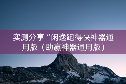 实测分享“闲逸跑得快神器通用版（助赢神器通用版）