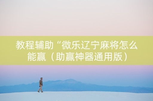 教程辅助“微乐辽宁麻将怎么能赢（助赢神器通用版）