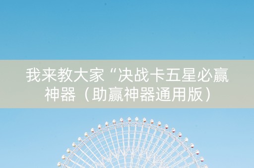 我来教大家“决战卡五星必赢神器（助赢神器通用版）