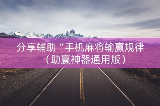 分享辅助“手机麻将输赢规律（助赢神器通用版）