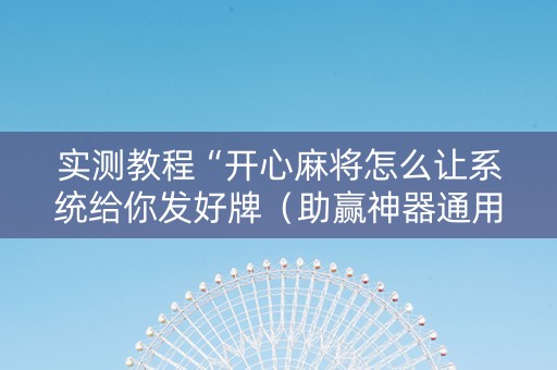 实测教程“开心麻将怎么让系统给你发好牌（助赢神器通用版）