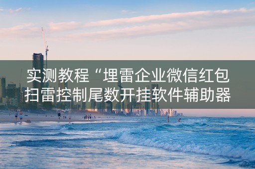 实测教程“埋雷企业微信红包扫雷控制尾数开挂软件辅助器”（详细透视教程）-哔哩哔哩