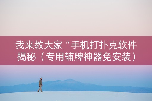 我来教大家“手机打扑克软件揭秘（专用辅牌神器免安装）