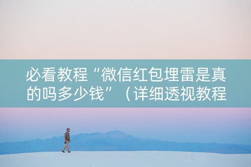 必看教程“微信红包埋雷是真的吗多少钱”（详细透视教程）-哔哩哔哩