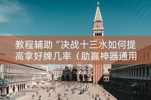 教程辅助“决战十三水如何提高拿好牌几率（助赢神器通用版）