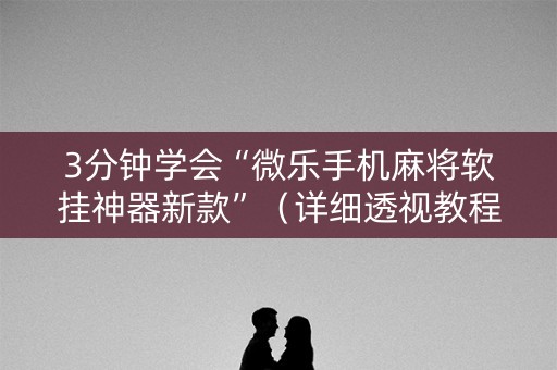 3分钟学会“微乐手机麻将软挂神器新款”（详细透视教程）-哔哩哔哩