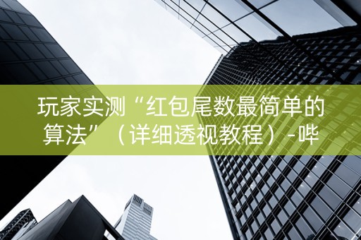 玩家实测“红包尾数最简单的算法”（详细透视教程）-哔哩哔哩