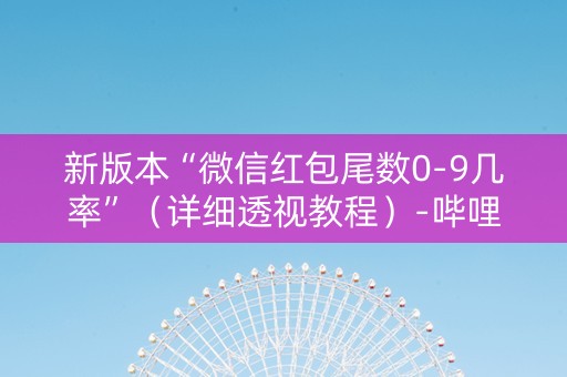 新版本“微信红包尾数0-9几率”（详细透视教程）-哔哩哔哩