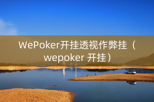 WePoker开挂透视作弊挂（wepoker 开挂）