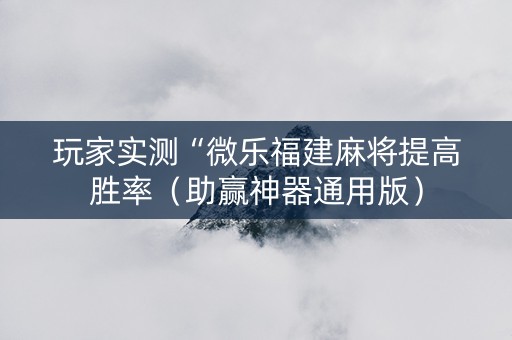 玩家实测“微乐福建麻将提高胜率（助赢神器通用版）