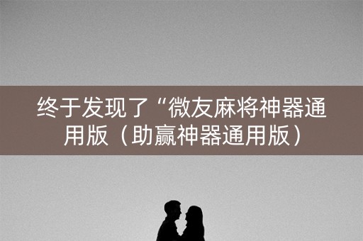 终于发现了“微友麻将神器通用版（助赢神器通用版）