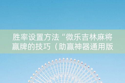 胜率设置方法“微乐吉林麻将赢牌的技巧（助赢神器通用版）