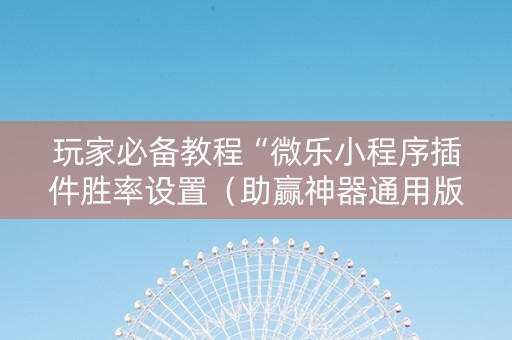 玩家必备教程“微乐小程序插件胜率设置（助赢神器通用版）