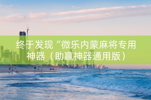 终于发现“微乐内蒙麻将专用神器（助赢神器通用版）